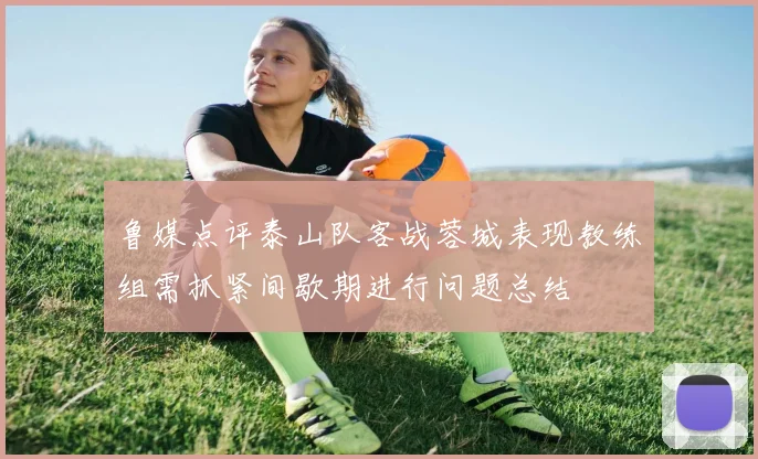 鲁媒点评泰山队客战蓉城表现教练组需抓紧间歇期进行问题总结