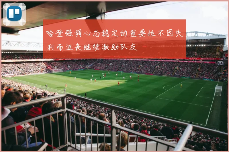 哈登强调心态稳定的重要性不因失利而沮丧继续激励队友