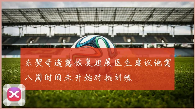 东契奇透露恢复进展医生建议他需八周时间未开始对抗训练