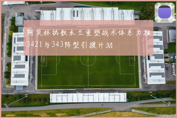 阿莫林执教米兰重塑战术体系力推3421与343阵型引援计划