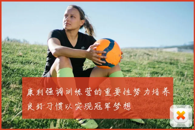 康利强调训练营的重要性努力培养良好习惯以实现冠军梦想