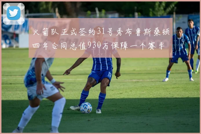 火箭队正式签约31号秀布鲁斯桑顿四年合同总值930万保障一个赛季
