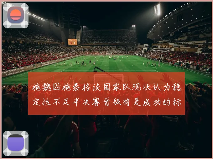 施魏因施泰格谈国家队现状认为稳定性不足半决赛晋级将是成功的标志