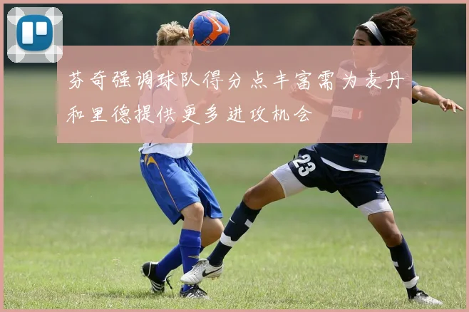 芬奇强调球队得分点丰富需为麦丹和里德提供更多进攻机会